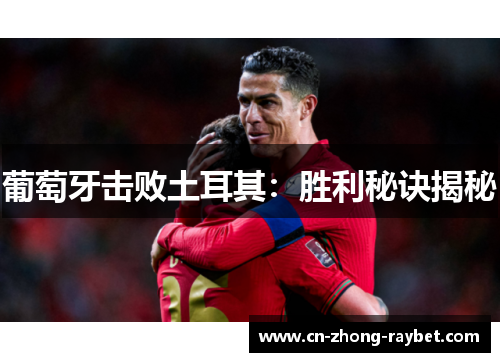 葡萄牙击败土耳其:胜利秘诀揭秘 葡萄牙击败土耳其:胜利秘诀揭秘