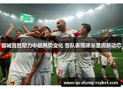 蓉城首胜助力中超局势变化 各队表现逐渐显现新动态 蓉城首胜助力中超局势变化 各队表现逐渐显现新动态