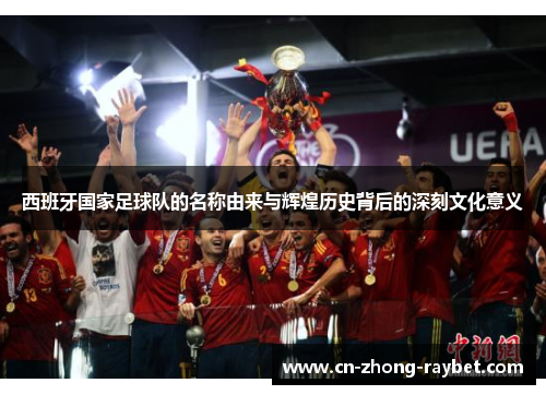 西班牙国家足球队的名称由来与辉煌历史背后的深刻文化意义 西班牙国家足球队的名称由来与辉煌历史背后的深刻文化意义