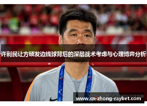 许利民让方硕发边线球背后的深层战术考虑与心理博弈分析 许利民让方硕发边线球背后的深层战术考虑与心理博弈分析
