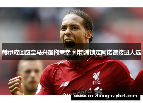 赫伊森回应皇马兴趣称荣幸 利物浦锁定阿诺德接班人选