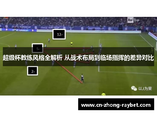 超级杯教练风格全解析 从战术布局到临场指挥的差异对比 超级杯教练风格全解析 从战术布局到临场指挥的差异对比