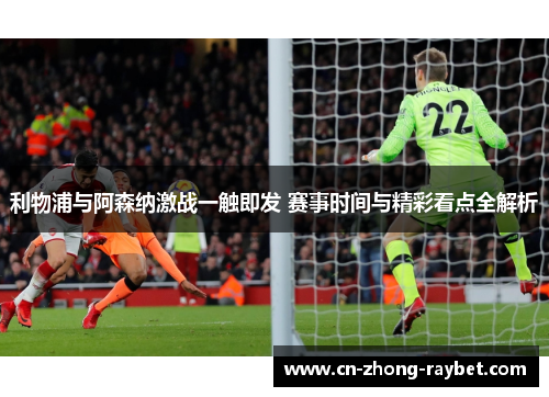 利物浦与阿森纳激战一触即发 赛事时间与精彩看点全解析 利物浦与阿森纳激战一触即发 赛事时间与精彩看点全解析