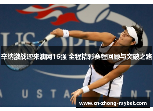 辛纳激战迎来澳网16强 全程精彩赛程回顾与突破之路 辛纳激战迎来澳网16强 全程精彩赛程回顾与突破之路