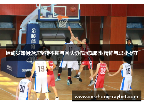 运动员如何通过坚持不懈与团队协作展现职业精神与职业操守 运动员如何通过坚持不懈与团队协作展现职业精神与职业操守