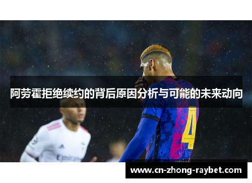 阿劳霍拒绝续约的背后原因分析与可能的未来动向 阿劳霍拒绝续约的背后原因分析与可能的未来动向