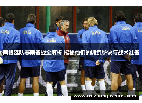 阿根廷队赛前备战全解析 揭秘他们的训练秘诀与战术准备 阿根廷队赛前备战全解析 揭秘他们的训练秘诀与战术准备