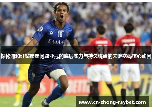 探秘浦和红钻屡屡问鼎亚冠的底层实力与持久统治的关键密码核心动因 探秘浦和红钻屡屡问鼎亚冠的底层实力与持久统治的关键密码核心动因