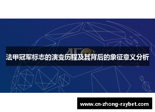 法甲冠军标志的演变历程及其背后的象征意义分析 法甲冠军标志的演变历程及其背后的象征意义分析