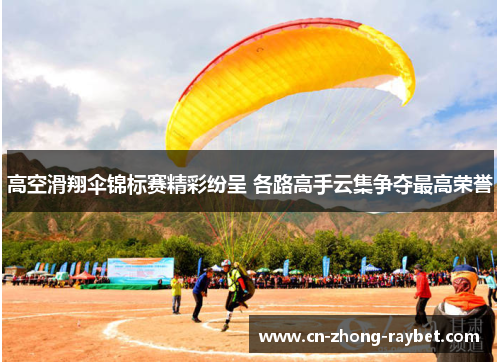 高空滑翔伞锦标赛精彩纷呈 各路高手云集争夺最高荣誉 高空滑翔伞锦标赛精彩纷呈 各路高手云集争夺最高荣誉