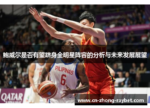 鲍威尔是否有望跻身全明星阵容的分析与未来发展展望 鲍威尔是否有望跻身全明星阵容的分析与未来发展展望