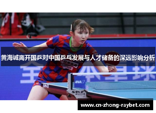 黄海诚离开国乒对中国乒乓发展与人才储备的深远影响分析 黄海诚离开国乒对中国乒乓发展与人才储备的深远影响分析