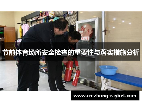 节前体育场所安全检查的重要性与落实措施分析 节前体育场所安全检查的重要性与落实措施分析