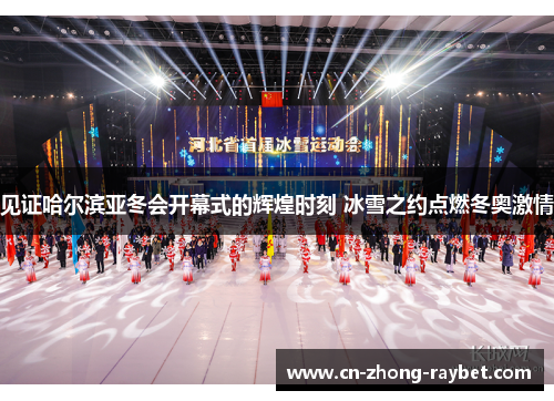 见证哈尔滨亚冬会开幕式的辉煌时刻 冰雪之约点燃冬奥激情