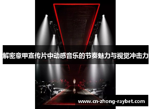 解密意甲宣传片中动感音乐的节奏魅力与视觉冲击力 解密意甲宣传片中动感音乐的节奏魅力与视觉冲击力