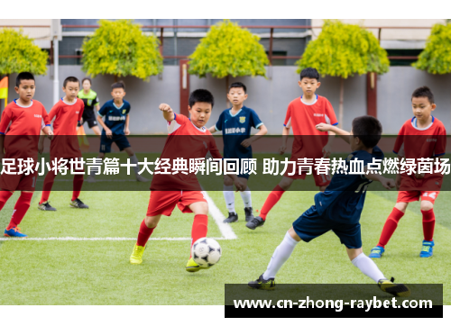 足球小将世青篇十大经典瞬间回顾 助力青春热血点燃绿茵场 足球小将世青篇十大经典瞬间回顾 助力青春热血点燃绿茵场