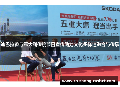 迪巴拉参与意大利传统节日宣传助力文化多样性融合与传承 迪巴拉参与意大利传统节日宣传助力文化多样性融合与传承