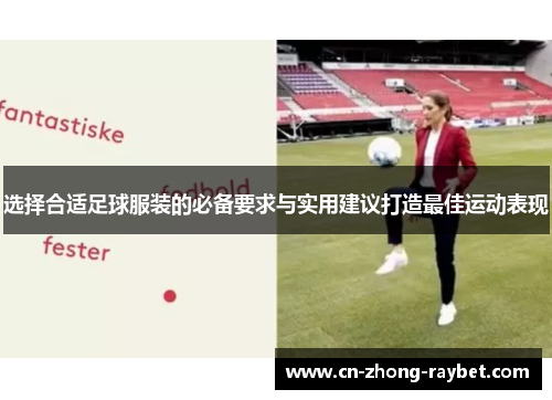 选择合适足球服装的必备要求与实用建议打造最佳运动表现 选择合适足球服装的必备要求与实用建议打造最佳运动表现