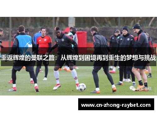 重返辉煌的曼联之路:从辉煌到困境再到重生的梦想与挑战 重返辉煌的曼联之路:从辉煌到困境再到重生的梦想与挑战