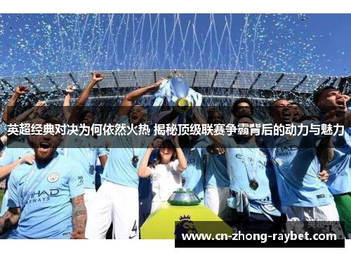 英超经典对决为何依然火热 揭秘顶级联赛争霸背后的动力与魅力 英超经典对决为何依然火热 揭秘顶级联赛争霸背后的动力与魅力