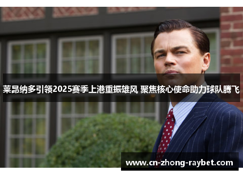 莱昂纳多引领2025赛季上港重振雄风 聚焦核心使命助力球队腾飞 莱昂纳多引领2025赛季上港重振雄风 聚焦核心使命助力球队腾飞