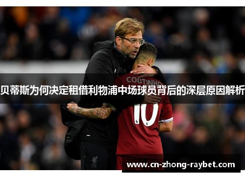 贝蒂斯为何决定租借利物浦中场球员背后的深层原因解析