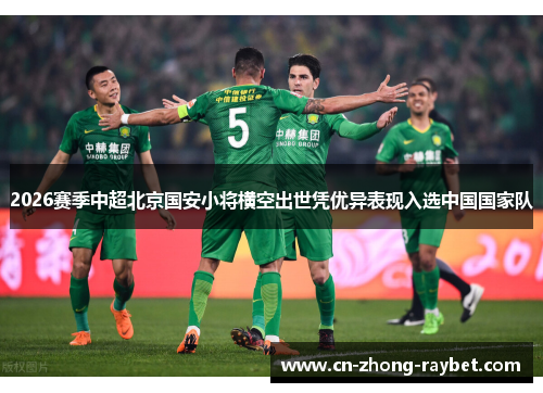2026赛季中超北京国安小将横空出世凭优异表现入选中国国家队