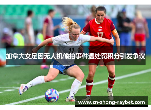 加拿大女足因无人机偷拍事件遭处罚积分引发争议