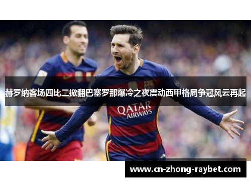 赫罗纳客场四比二掀翻巴塞罗那爆冷之夜震动西甲格局争冠风云再起