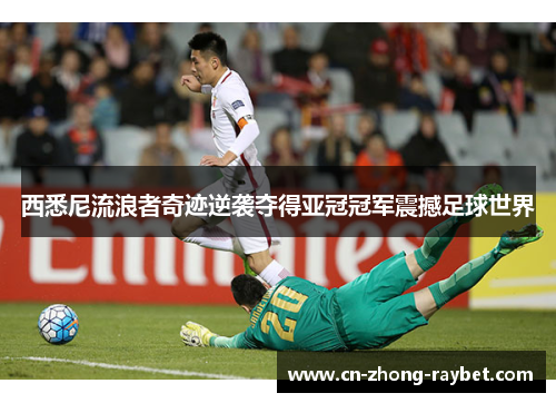 西悉尼流浪者奇迹逆袭夺得亚冠冠军震撼足球世界