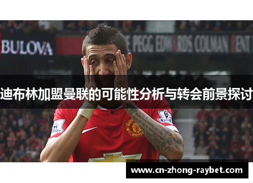 迪布林加盟曼联的可能性分析与转会前景探讨