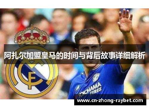 阿扎尔加盟皇马的时间与背后故事详细解析