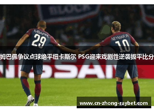 姆巴佩争议点球绝平纽卡斯尔 PSG迎来戏剧性逆袭扳平比分
